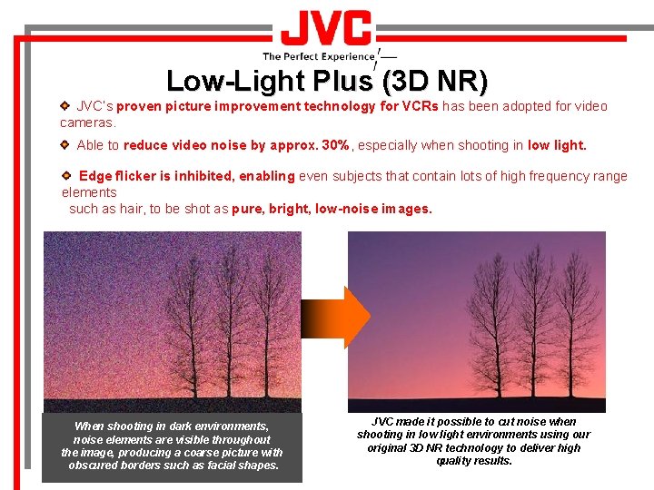 Low-Light Plus (3 D NR) JVC’s proven picture improvement technology for VCRs has been