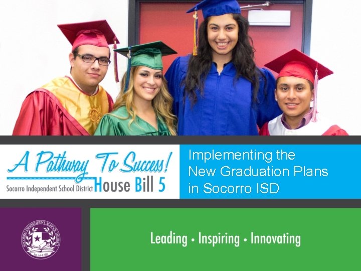 Implementing the New Graduation Plans in Socorro ISD Implementing the New Graduation Plans in Socorro ISD
