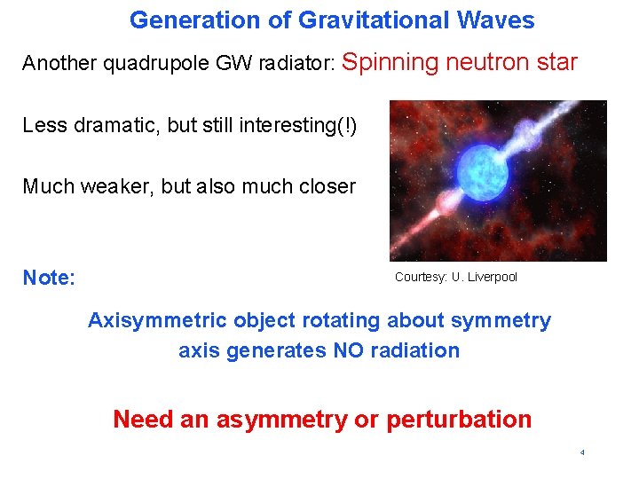 Generation of Gravitational Waves Another quadrupole GW radiator: Spinning neutron star Less dramatic, but