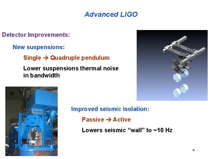 Advanced LIGO Detector Improvements: New suspensions: Single Quadruple pendulum Lower suspensions thermal noise in