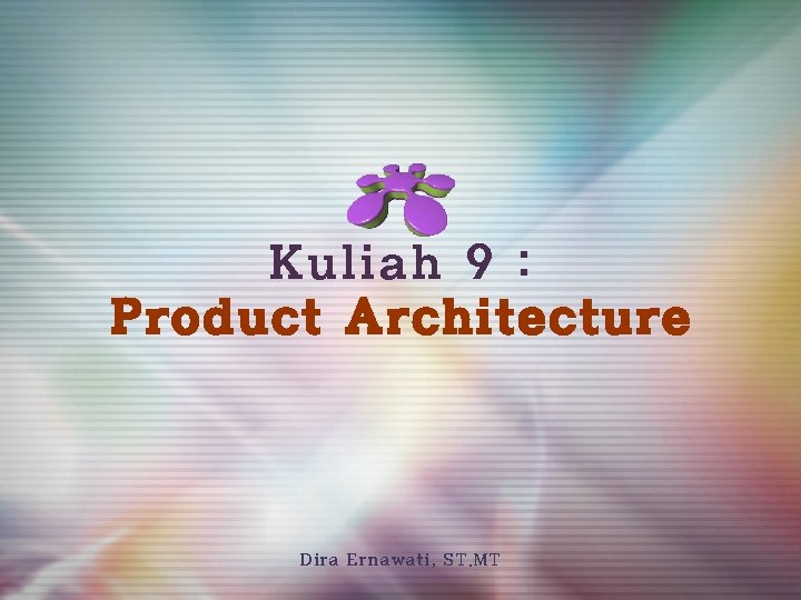 Kuliah 9 : Product Architecture Dira Ernawati, ST. MT 