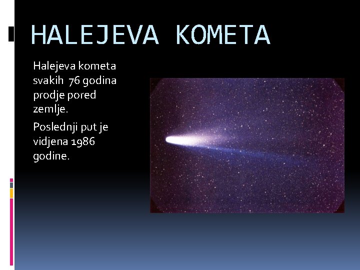 HALEJEVA KOMETA Halejeva kometa svakih 76 godina prodje pored zemlje. Poslednji put je vidjena