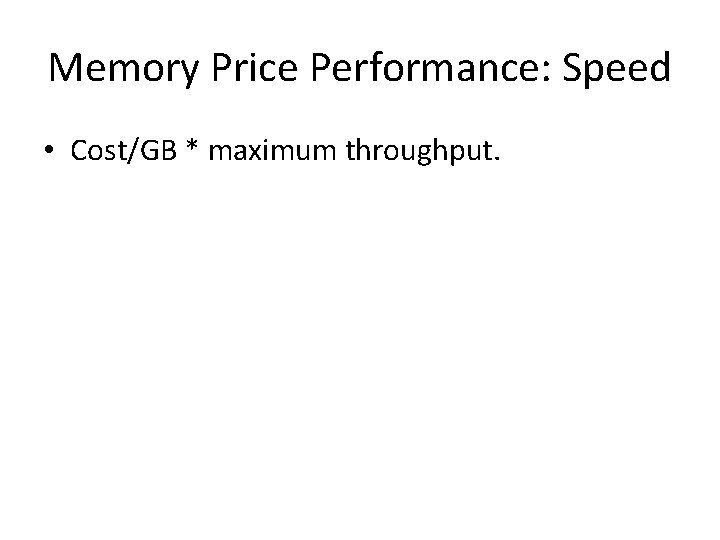 Memory Price Performance: Speed • Cost/GB * maximum throughput. 