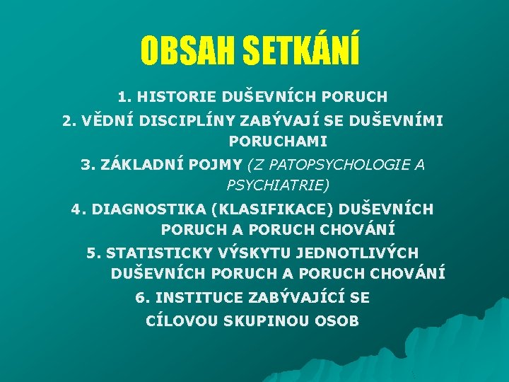 OBSAH SETKÁNÍ 1. HISTORIE DUŠEVNÍCH PORUCH 2. VĚDNÍ DISCIPLÍNY ZABÝVAJÍ SE DUŠEVNÍMI PORUCHAMI 3.