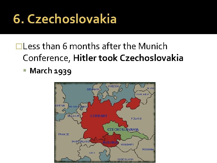 6. Czechoslovakia �Less than 6 months after the Munich Conference, Hitler took Czechoslovakia March