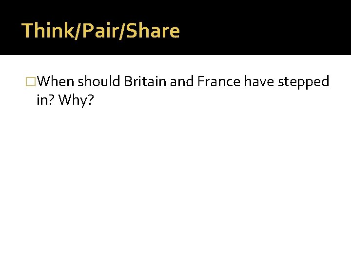 Think/Pair/Share �When should Britain and France have stepped in? Why? 