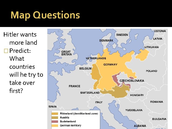 Map Questions Hitler wants more land � Predict: What countries will he try to