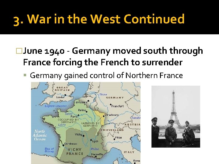 3. War in the West Continued �June 1940 - Germany moved south through France
