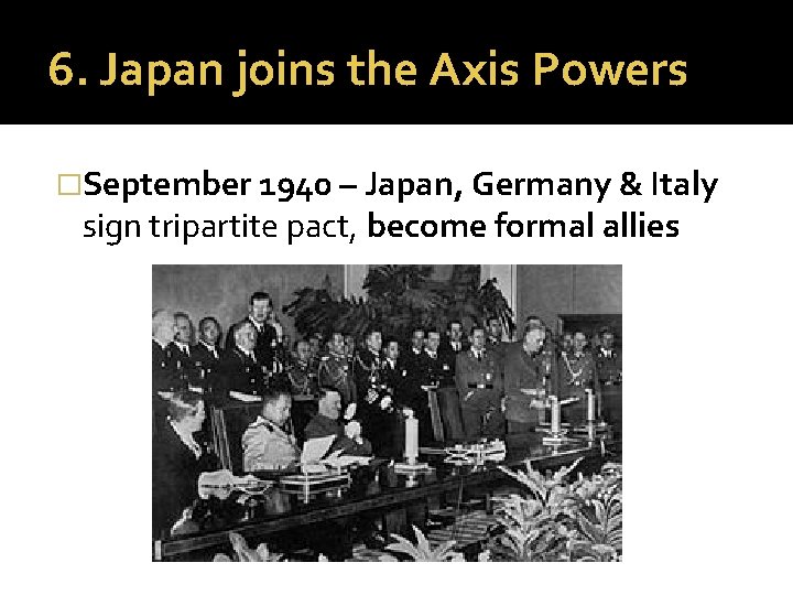 6. Japan joins the Axis Powers �September 1940 – Japan, Germany & Italy sign