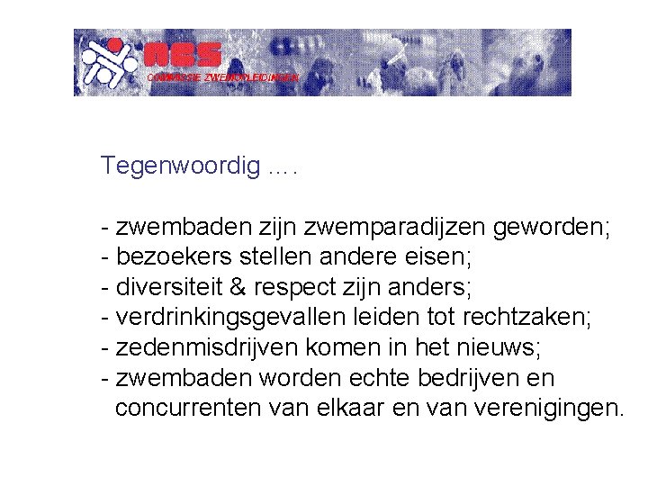 Tegenwoordig …. - zwembaden zijn zwemparadijzen geworden; - bezoekers stellen andere eisen; - diversiteit Tegenwoordig …. - zwembaden zijn zwemparadijzen geworden; - bezoekers stellen andere eisen; - diversiteit