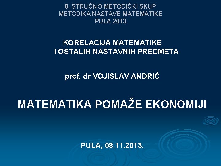 8. STRUČNO METODIČKI SKUP METODIKA NASTAVE MATEMATIKE PULA 2013. KORELACIJA MATEMATIKE I OSTALIH NASTAVNIH