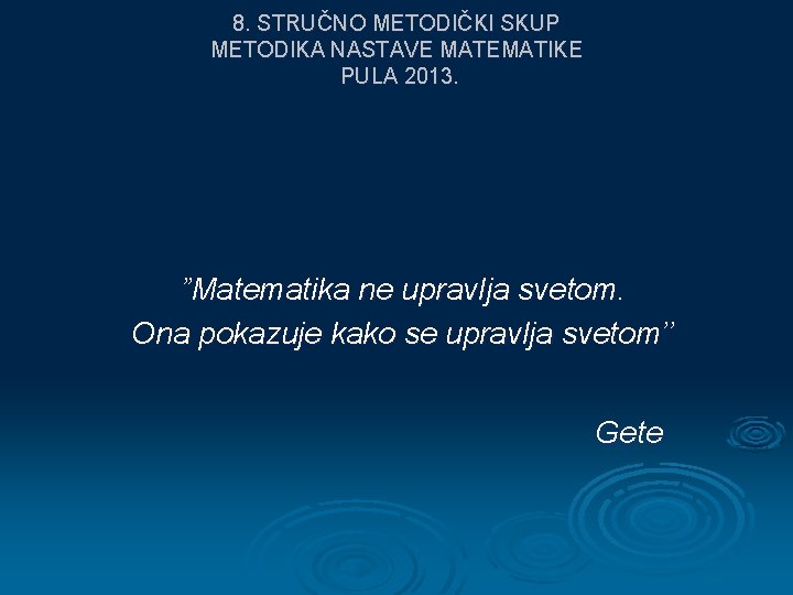 8. STRUČNO METODIČKI SKUP METODIKA NASTAVE MATEMATIKE PULA 2013. ”Matematika ne upravlja svetom. Ona