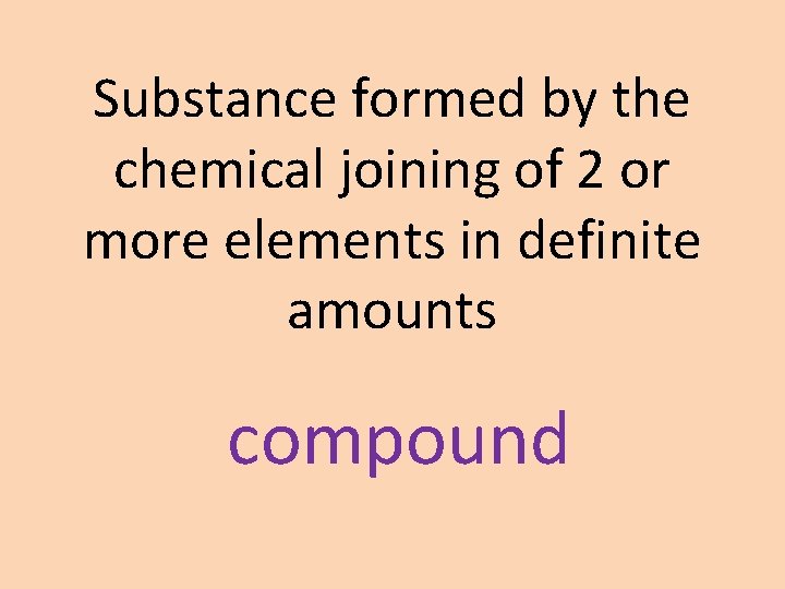 Substance formed by the chemical joining of 2 or more elements in definite amounts