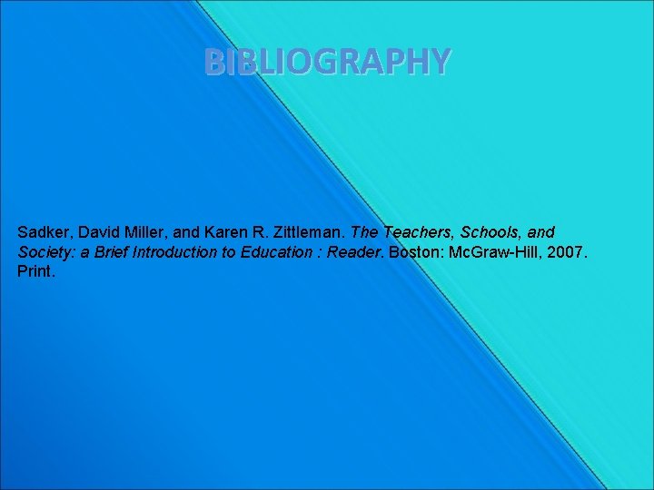 BIBLIOGRAPHY Sadker, David Miller, and Karen R. Zittleman. The Teachers, Schools, and Society: a