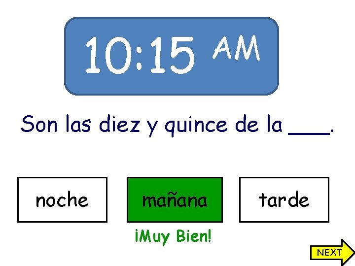 10: 15 AM Son las diez y quince de la ___. noche mañana tarde 10: 15 AM Son las diez y quince de la ___. noche mañana tarde
