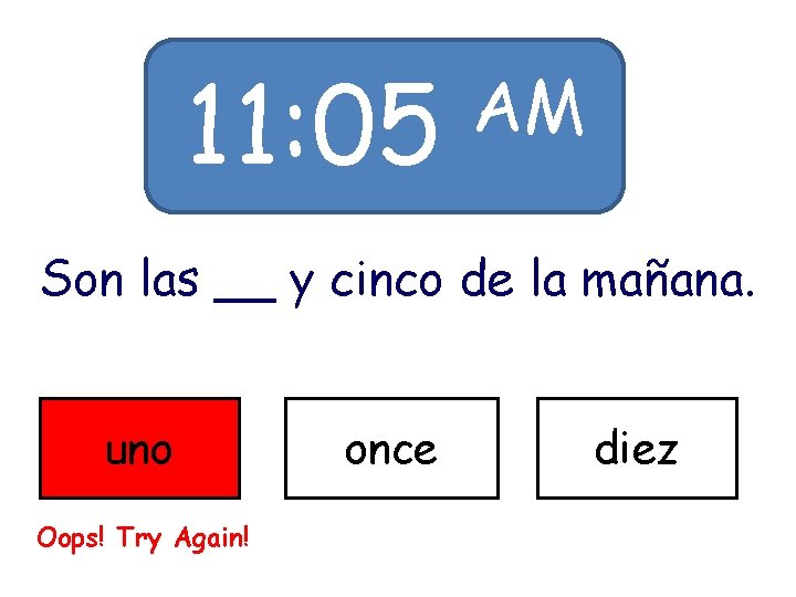 11: 05 AM Son las __ y cinco de la mañana. uno Oops! Try