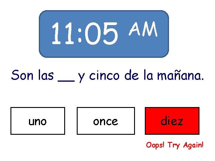 11: 05 AM Son las __ y cinco de la mañana. uno once diez