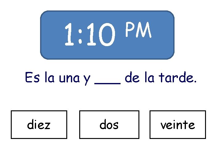 1: 10 PM Es la una y ___ de la tarde. diez dos veinte