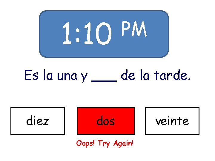 1: 10 PM Es la una y ___ de la tarde. diez dos Oops!