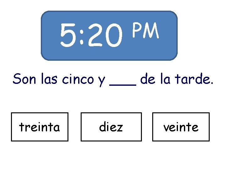 5: 20 PM Son las cinco y ___ de la tarde. treinta diez veinte