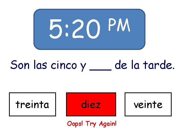 5: 20 PM Son las cinco y ___ de la tarde. treinta diez Oops!