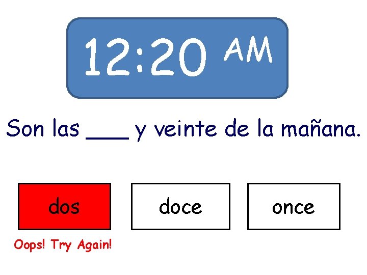12: 20 AM Son las ___ y veinte de la mañana. dos Oops! Try 12: 20 AM Son las ___ y veinte de la mañana. dos Oops! Try