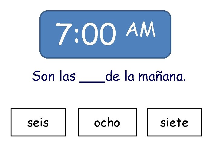7: 00 AM Son las ___de la mañana. seis ocho siete 7: 00 AM Son las ___de la mañana. seis ocho siete