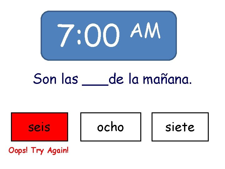7: 00 AM Son las ___de la mañana. seis Oops! Try Again! ocho siete