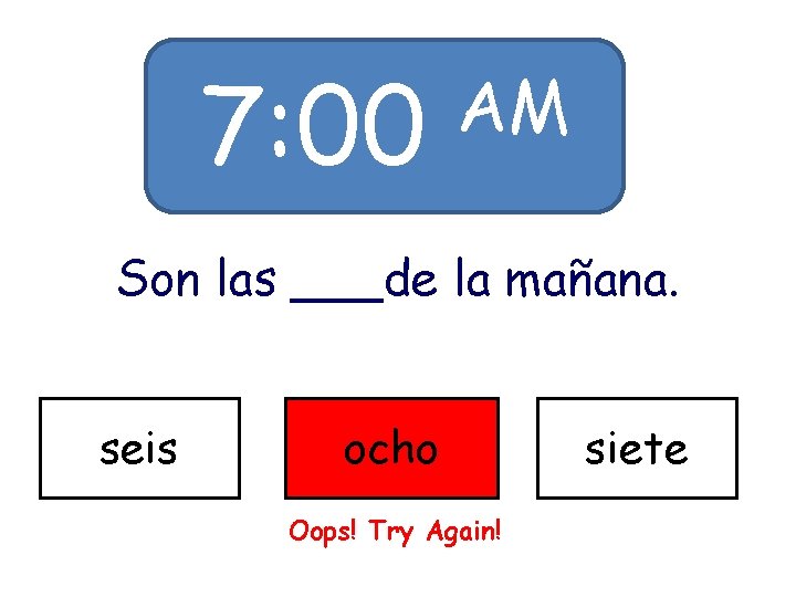 7: 00 AM Son las ___de la mañana. seis ocho Oops! Try Again! siete