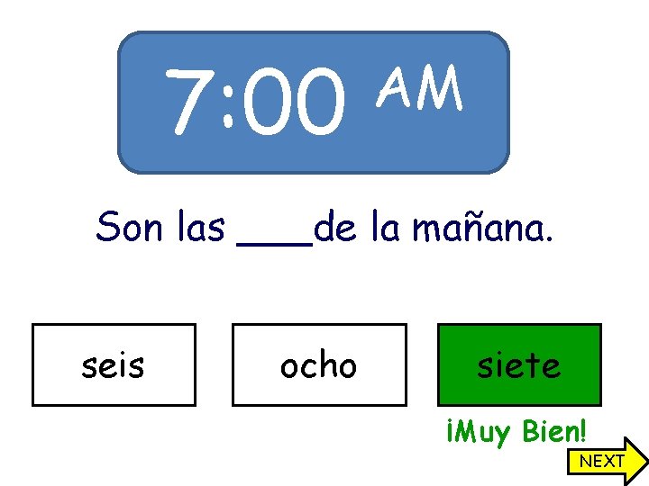 7: 00 AM Son las ___de la mañana. seis ocho siete ¡Muy Bien! NEXT 7: 00 AM Son las ___de la mañana. seis ocho siete ¡Muy Bien! NEXT