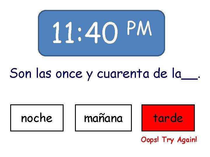 11: 40 PM Son las once y cuarenta de la__. noche mañana tarde Oops! 11: 40 PM Son las once y cuarenta de la__. noche mañana tarde Oops!
