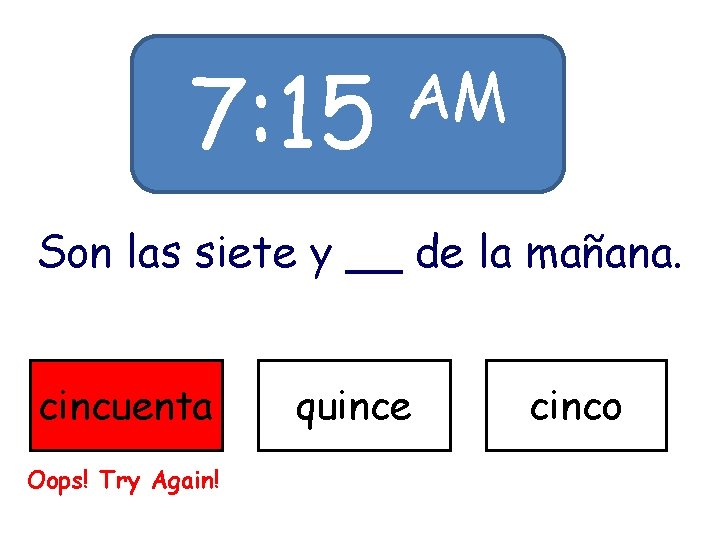 7: 15 AM Son las siete y __ de la mañana. cincuenta Oops! Try 7: 15 AM Son las siete y __ de la mañana. cincuenta Oops! Try