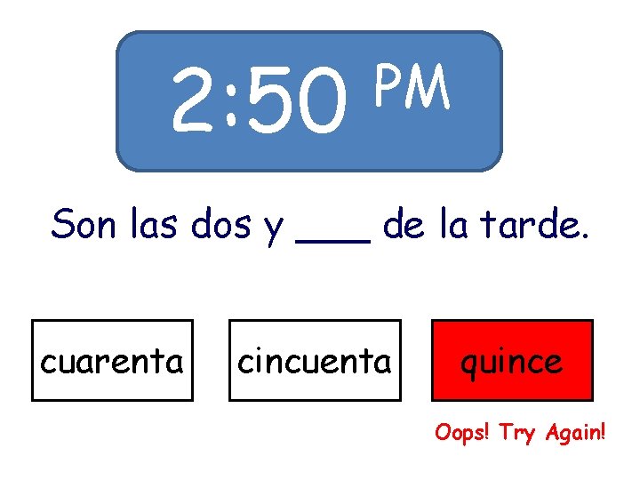 2: 50 PM Son las dos y ___ de la tarde. cuarenta cincuenta quince 2: 50 PM Son las dos y ___ de la tarde. cuarenta cincuenta quince