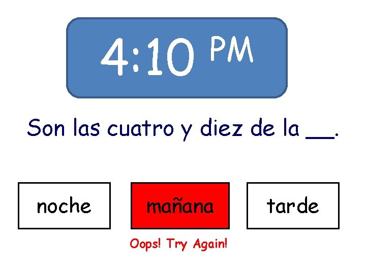 4: 10 PM Son las cuatro y diez de la __. noche mañana Oops!