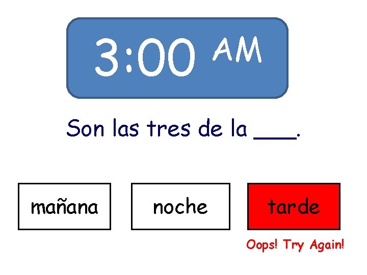 3: 00 AM Son las tres de la ___. mañana noche tarde Oops! Try