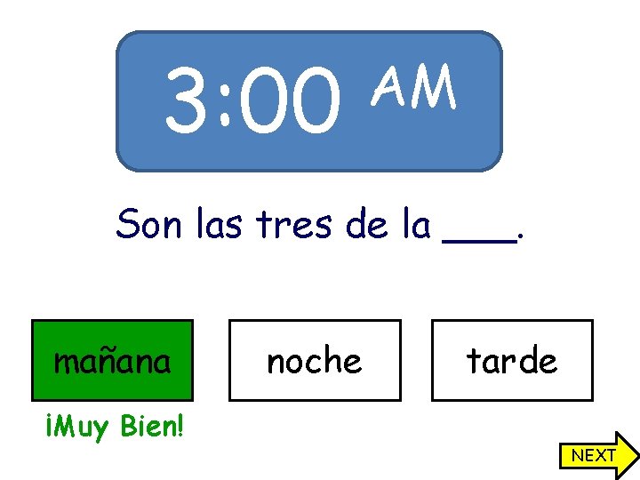 3: 00 AM Son las tres de la ___. mañana noche tarde ¡Muy Bien!