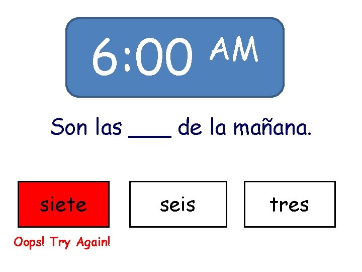 6: 00 AM Son las ___ de la mañana. siete Oops! Try Again! seis