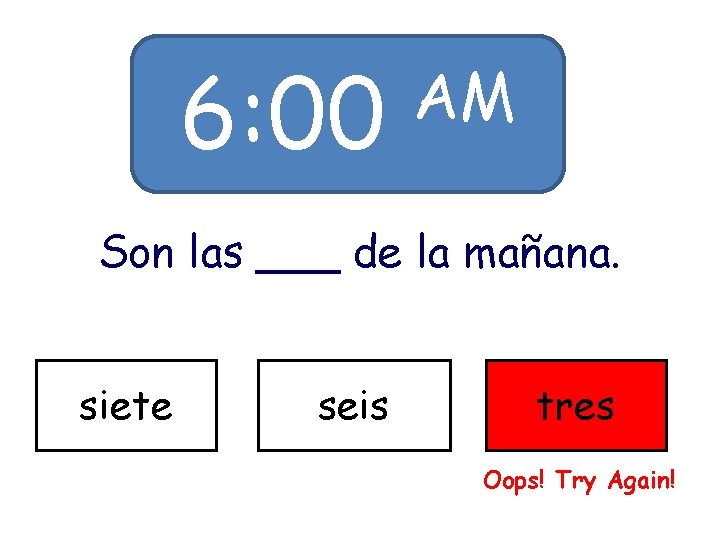 6: 00 AM Son las ___ de la mañana. siete seis tres Oops! Try