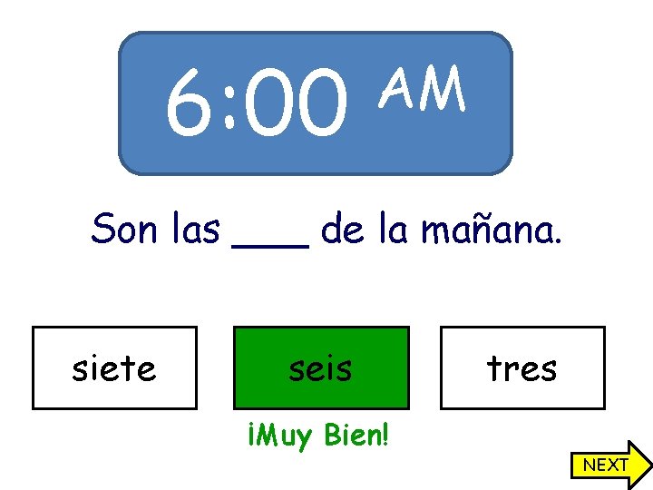 6: 00 AM Son las ___ de la mañana. siete seis tres ¡Muy Bien!