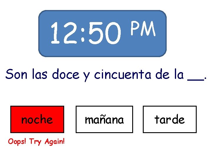 12: 50 PM Son las doce y cincuenta de la __. noche Oops! Try