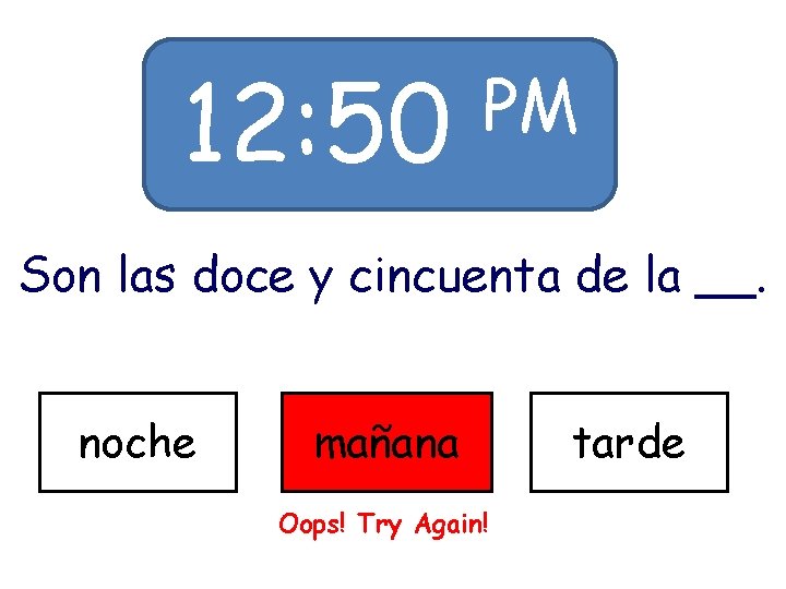 12: 50 PM Son las doce y cincuenta de la __. noche mañana Oops!