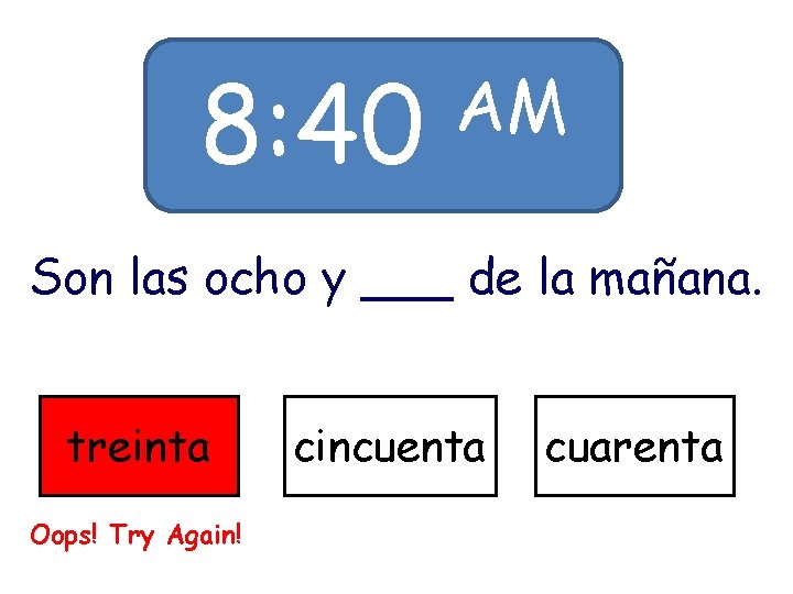 8: 40 AM Son las ocho y ___ de la mañana. treinta Oops! Try 8: 40 AM Son las ocho y ___ de la mañana. treinta Oops! Try