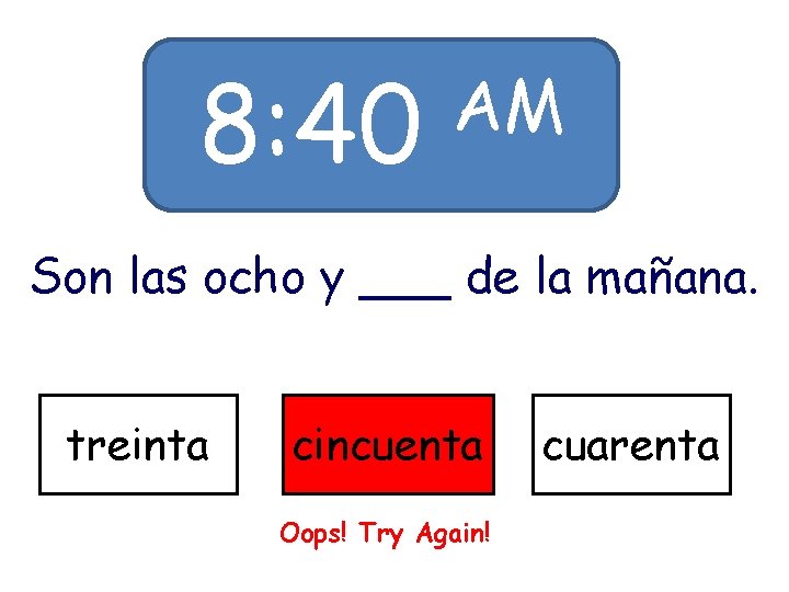 8: 40 AM Son las ocho y ___ de la mañana. treinta cincuenta Oops!