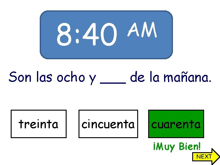 8: 40 AM Son las ocho y ___ de la mañana. treinta cincuenta cuarenta