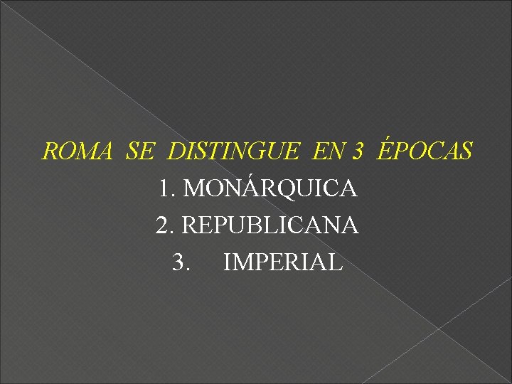 ROMA SE DISTINGUE EN 3 ÉPOCAS 1. MONÁRQUICA 2. REPUBLICANA 3. IMPERIAL 