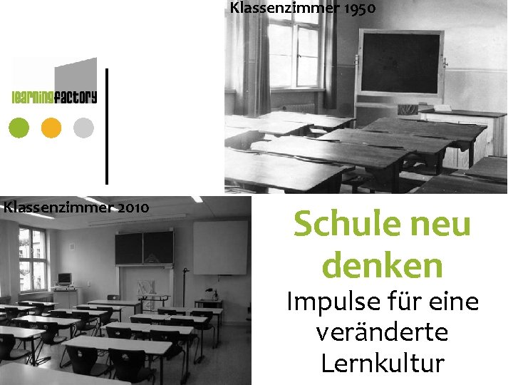Klassenzimmer 1950 Klassenzimmer 2010 Schule neu denken Impulse für eine veränderte Lernkultur Klassenzimmer 1950 Klassenzimmer 2010 Schule neu denken Impulse für eine veränderte Lernkultur