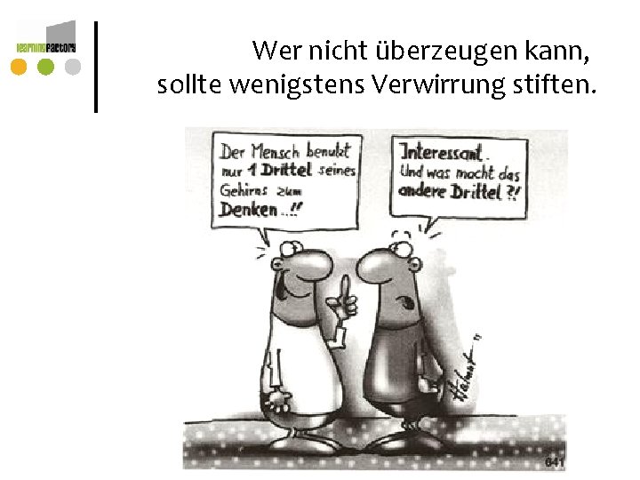 Wer nicht überzeugen kann, sollte wenigstens Verwirrung stiften. Wer nicht überzeugen kann, sollte wenigstens Verwirrung stiften.