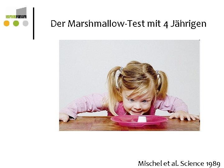 Der Marshmallow-Test mit 4 Jährigen Mischel et al. Science 1989 Der Marshmallow-Test mit 4 Jährigen Mischel et al. Science 1989