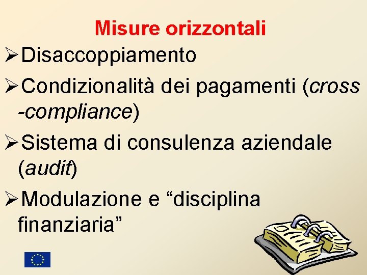 Misure orizzontali ØDisaccoppiamento ØCondizionalità dei pagamenti (cross -compliance) ØSistema di consulenza aziendale (audit) ØModulazione