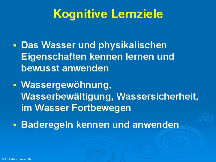 Kognitive Lernziele § Das Wasser und physikalischen Eigenschaften kennen lernen und bewusst anwenden §